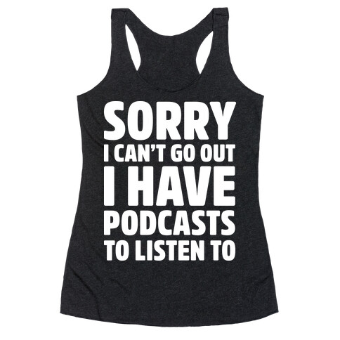 Sorry I Can't Go Out I Have Podcasts to Listen to Racerback Tank Top