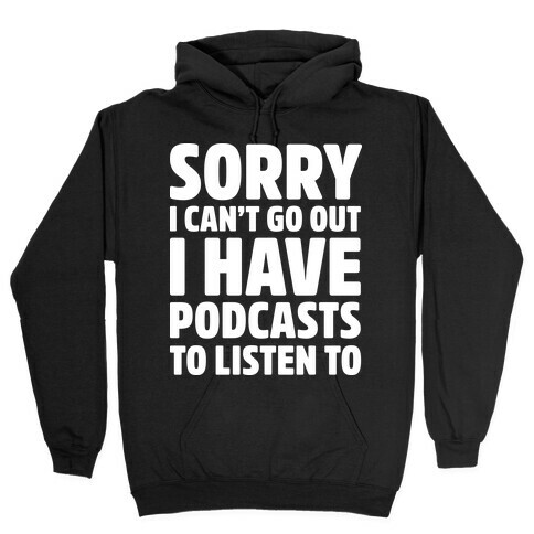 Sorry I Can't Go Out I Have Podcasts to Listen to Hooded Sweatshirt