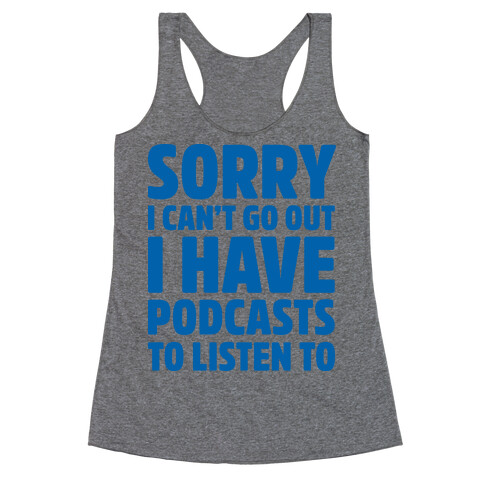 Sorry I Can't Go Out I Have Podcasts to Listen to Racerback Tank Top