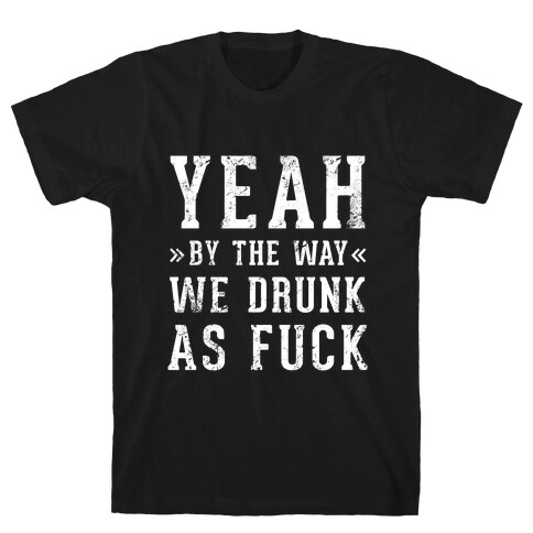 Yeah By The Way We're Drunk T-Shirt