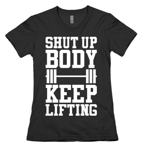 Shut Up Body Keep Lifting Womens T-Shirt