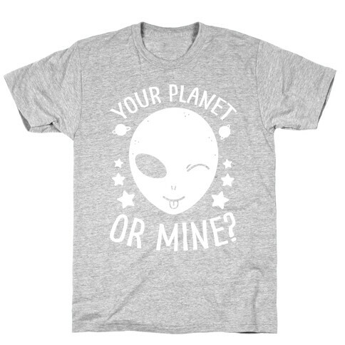Your Planet Or Mine? T-Shirt