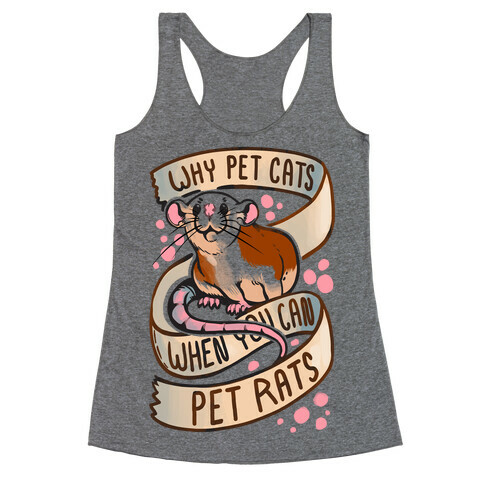 Why Pet Cats When You Can Pet Rats Racerback Tank Top