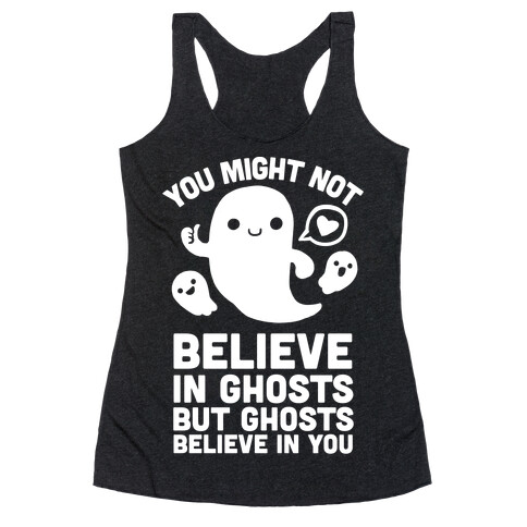 You Might Not Believe in Ghosts But Ghosts Believe in You Racerback Tank Top