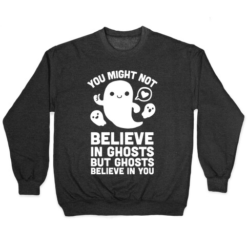 You Might Not Believe in Ghosts But Ghosts Believe in You Pullover