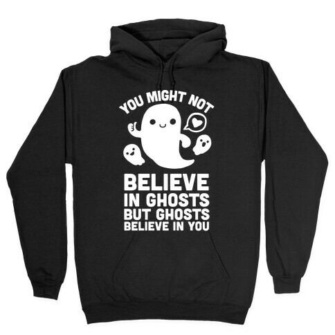 You Might Not Believe in Ghosts But Ghosts Believe in You Hooded Sweatshirt