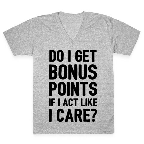 Do I Get Bonus Points If I Act Like I care V-Neck Tee Shirt