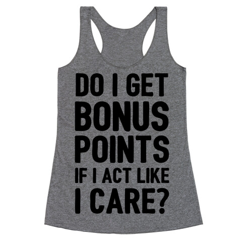 Do I Get Bonus Points If I Act Like I care Racerback Tank Top