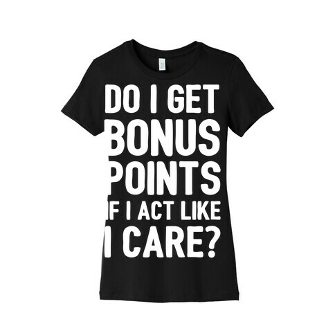 Do I Get Bonus Points If I Act Like I care Womens T-Shirt