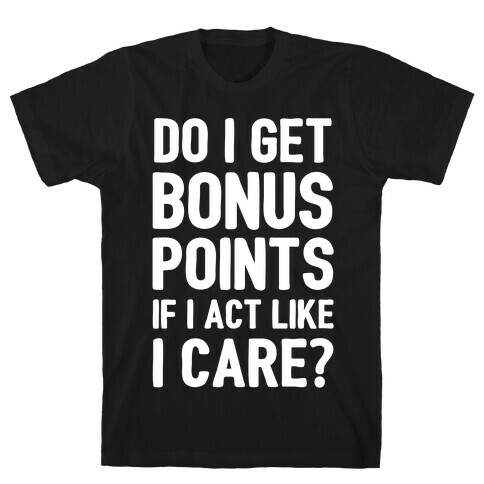 Do I Get Bonus Points If I Act Like I care T-Shirt