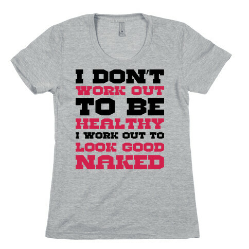 I Just Want To Look Good Naked Womens T-Shirt