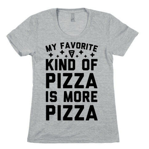 My Favorite Kind Of Pizza Is More Pizza Womens T-Shirt