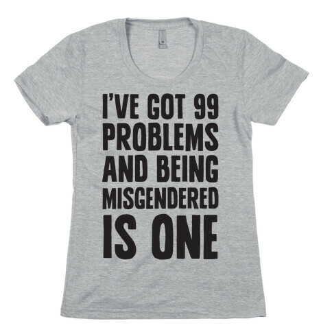 I've Got 99 Problems and Being Misgendered is One Womens T-Shirt