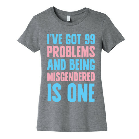 I've Got 99 Problems and Being Misgendered is One Womens T-Shirt