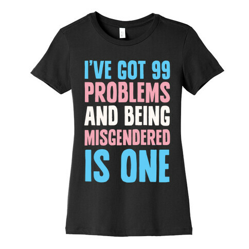 I've Got 99 Problems and Being Misgendered is One Womens T-Shirt