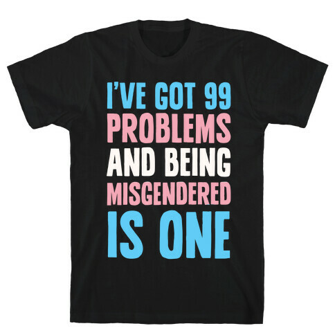 I've Got 99 Problems and Being Misgendered is One T-Shirt