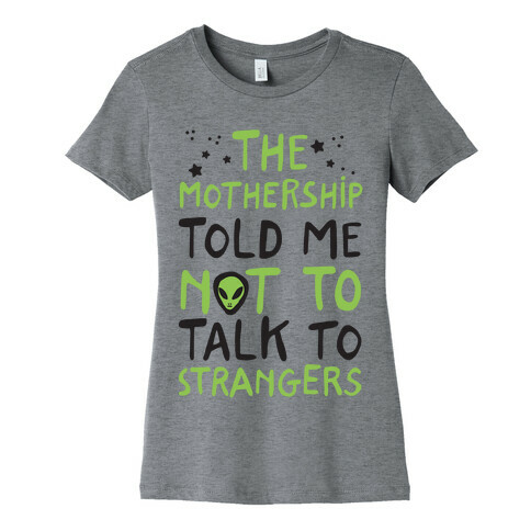 The Mothership Told Me Not to Talk to Strangers Womens T-Shirt