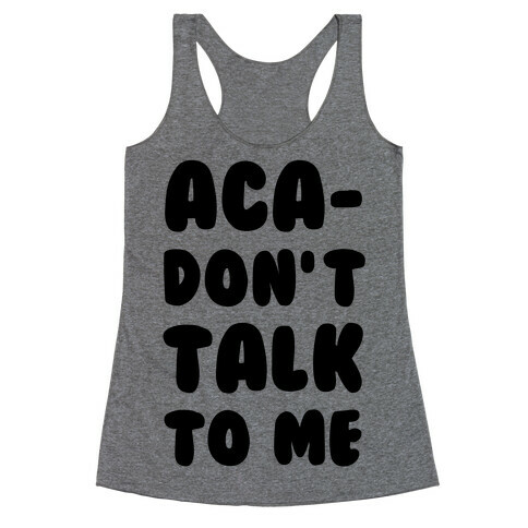Aca-Don't Talk to Me Racerback Tank Top
