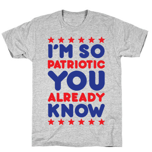 I'm So Patriotic You Already Know T-Shirt