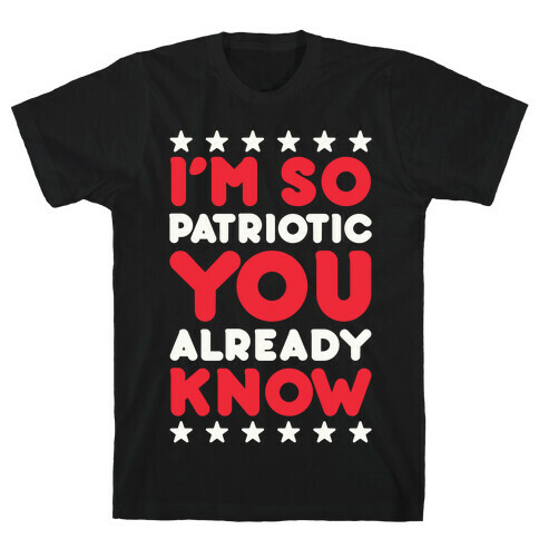 I'm So Patriotic You Already Know T-Shirt