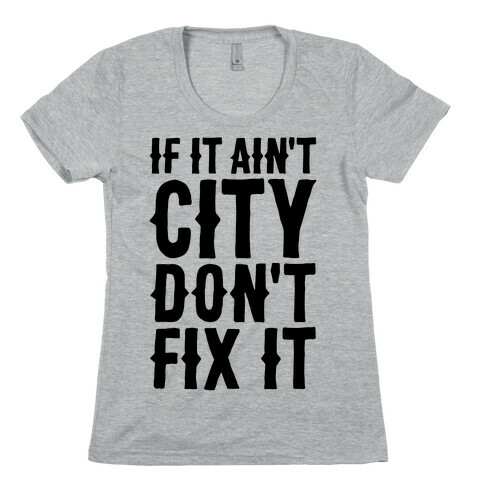 If It Ain't City, Don't Fix It Womens T-Shirt