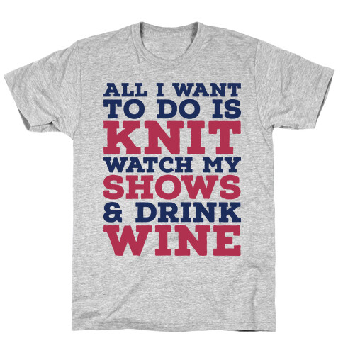 All I Want to Do is Knit, Watch My Shows, and Drink Wine T-Shirt