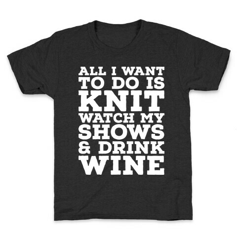 All I Want to Do is Knit, Watch My Shows, and Drink Wine Kids T-Shirt
