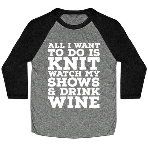 All I Want to Do is Knit, Watch My Shows, and Drink Wine Baseball Tee