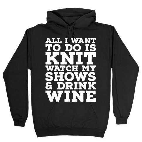 All I Want to Do is Knit, Watch My Shows, and Drink Wine Hooded Sweatshirt