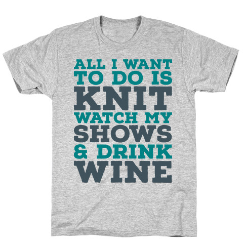 All I Want to Do is Knit, Watch My Shows, and Drink Wine T-Shirt