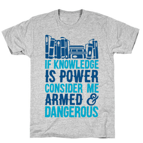 If Knowledge Is Power Consider Me Armed And Dangerous T-Shirt