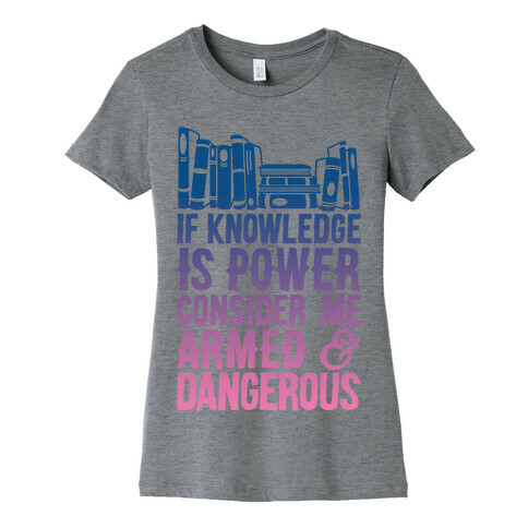 If Knowledge Is Power Consider Me Armed And Dangerous Womens T-Shirt