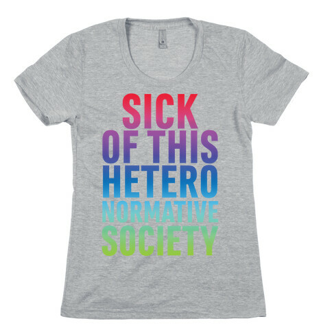 Sick of This Heteronormative Society Womens T-Shirt