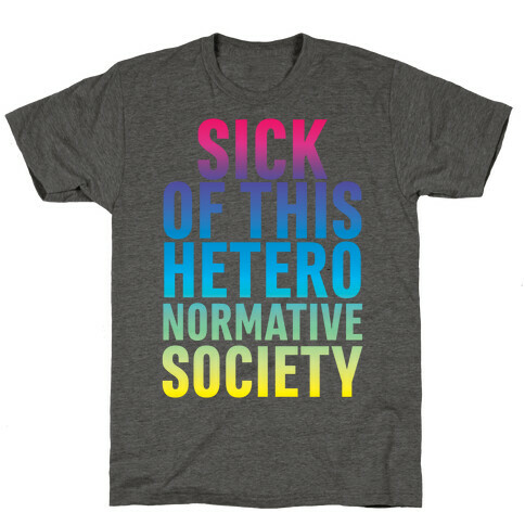 Sick of This Heteronormative Society T-Shirt