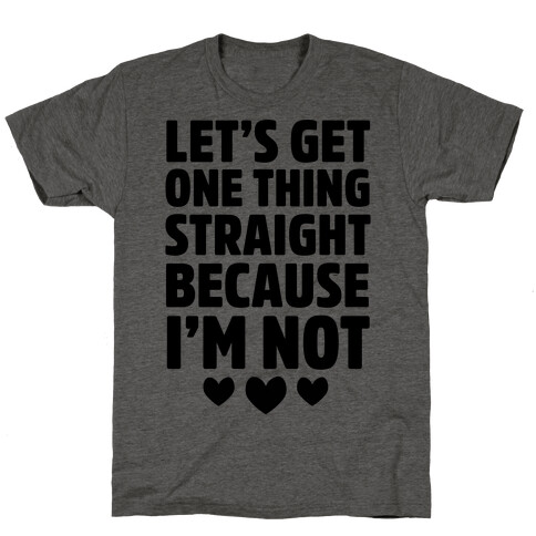 Let's Get One Thing Straight Because I'm Not T-Shirt