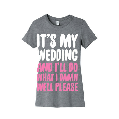 It's My Wedding And I'll Do What I Damn Well Please Womens T-Shirt