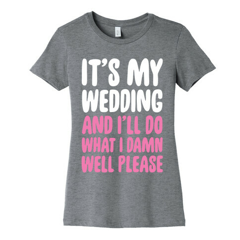 It's My Wedding And I'll Do What I Damn Well Please Womens T-Shirt