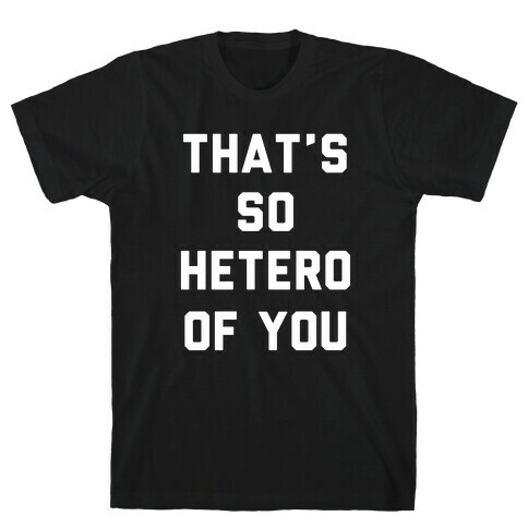 That's So Hetero Of You T-Shirt