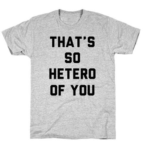 That's So Hetero Of You T-Shirt