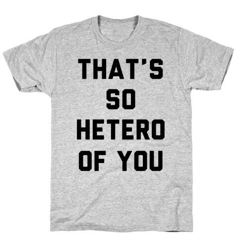 That's So Hetero Of You T-Shirt