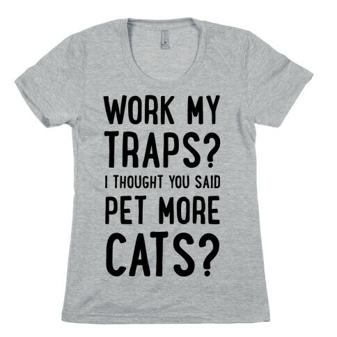 Work My Traps? I Thought You Said Pet More Cats Womens T-Shirt