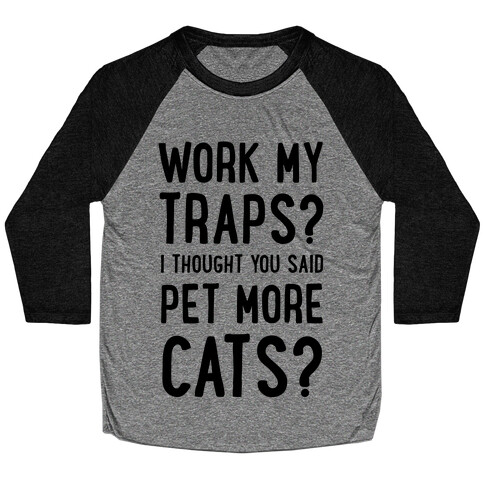 Work My Traps? I Thought You Said Pet More Cats Baseball Tee