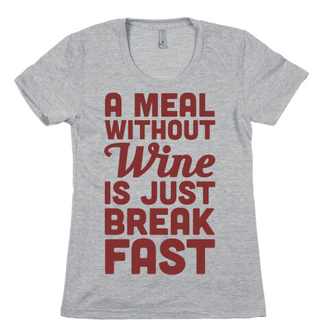 A Meal Without Wine Is Just Breakfast Womens T-Shirt