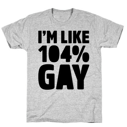 I'm Like 104% Gay T-Shirt