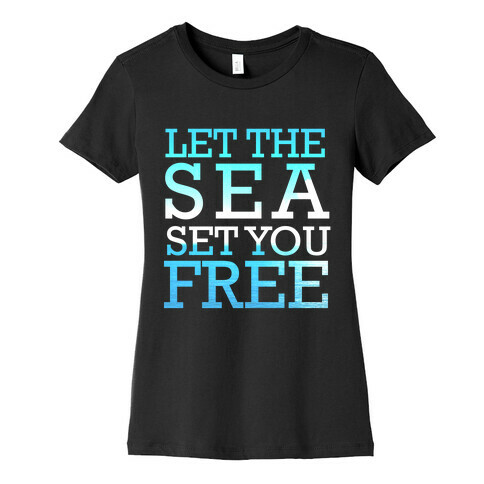 Let The Sea Set You Free Womens T-Shirt