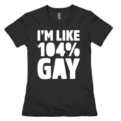 I'm Like 104% Gay Womens T-Shirt