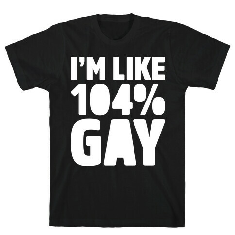 I'm Like 104% Gay T-Shirt