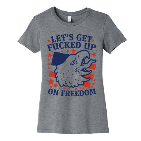 Let's Get F***ed Up on Freedom Womens T-Shirt