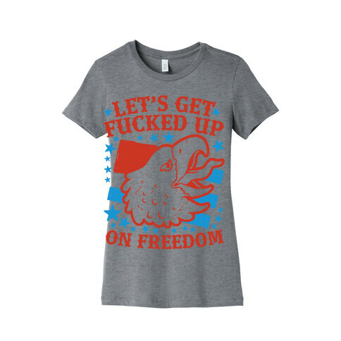 Let's Get F***ed Up on Freedom Womens T-Shirt