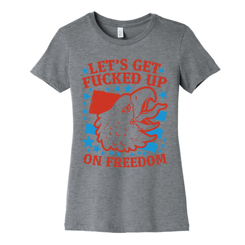 Let's Get F***ed Up on Freedom Womens T-Shirt